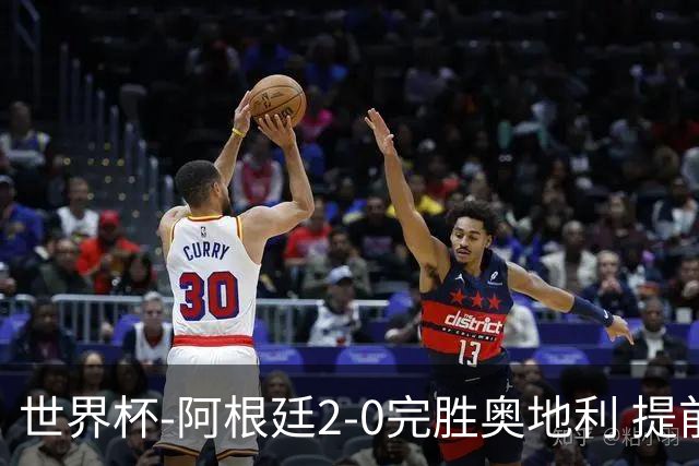世界杯-阿根廷2-0完胜奥地利 提前一轮小组出线