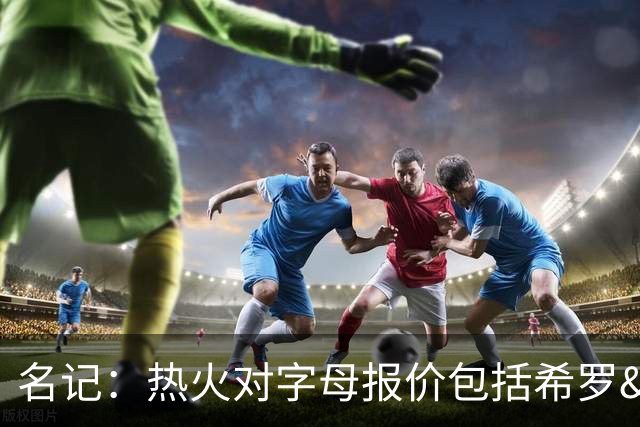 名记：热火对字母报价包括希罗&小海梅&韦尔&今年13号签+其他资产