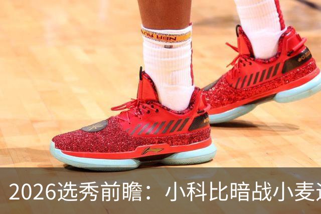 2026选秀前瞻：小科比暗战小麦迪 状元三选一？